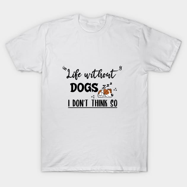 Life without dogs i don't think so T-Shirt by Storfa101